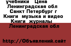 учебники › Цена ­ 100 - Ленинградская обл., Санкт-Петербург г. Книги, музыка и видео » Книги, журналы   . Ленинградская обл.